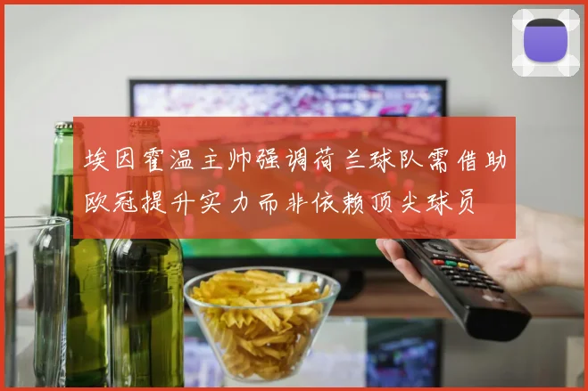埃因霍温主帅强调荷兰球队需借助欧冠提升实力而非依赖顶尖球员
