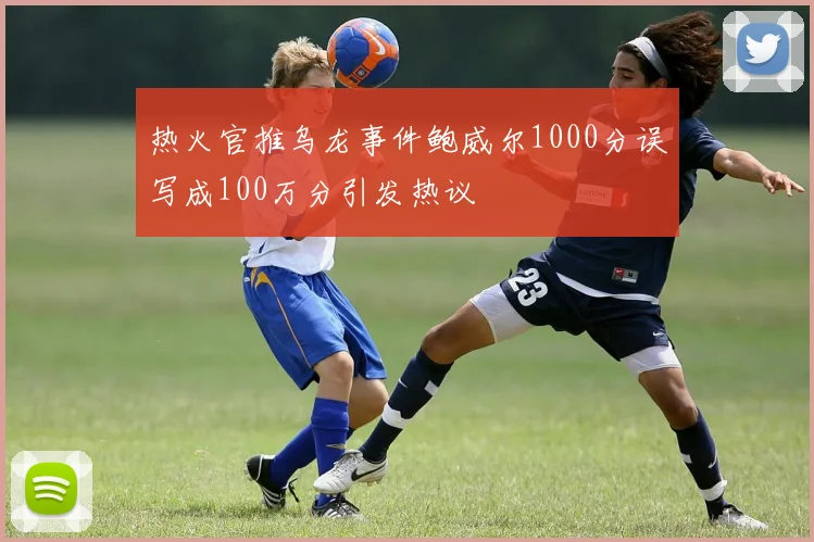 热火官推乌龙事件鲍威尔1000分误写成100万分引发热议