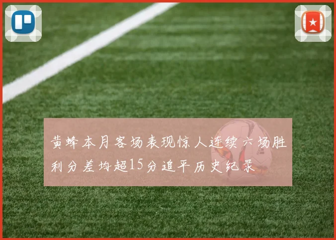 黄蜂本月客场表现惊人连续六场胜利分差均超15分追平历史纪录