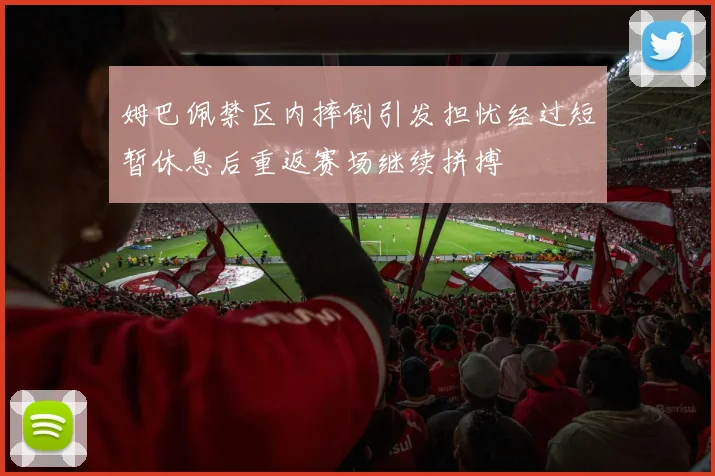 姆巴佩禁区内摔倒引发担忧经过短暂休息后重返赛场继续拼搏