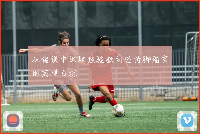 从错误中汲取经验教训坚持脚踏实地实现目标