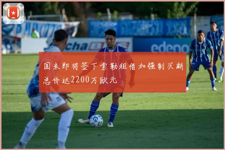 国米即将签下索勒租借加强制买断总价达2200万欧元