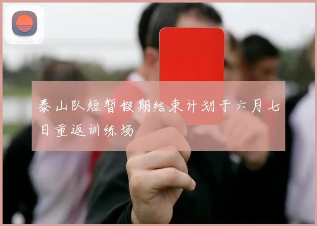 泰山队短暂假期结束计划于六月七日重返训练场