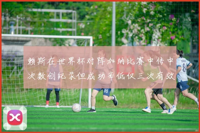 赖斯在世界杯对阵加纳比赛中传中次数创纪录但成功率低仅三次有效