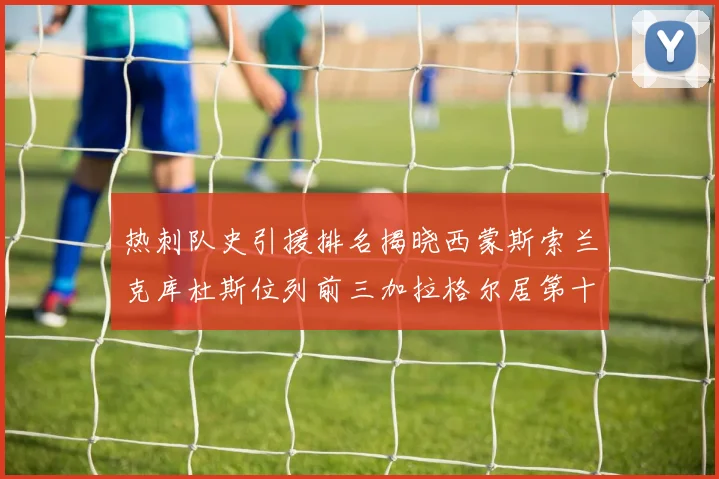 热刺队史引援排名揭晓西蒙斯索兰克库杜斯位列前三加拉格尔居第十一位