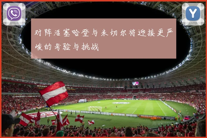 对阵活塞哈登与米切尔将迎接更严峻的考验与挑战