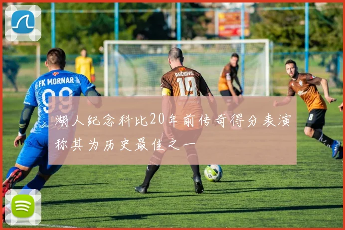 湖人纪念科比20年前传奇得分表演称其为历史最佳之一