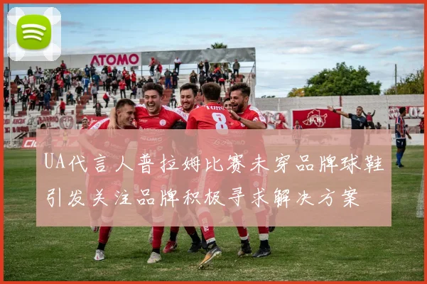 UA代言人普拉姆比赛未穿品牌球鞋引发关注品牌积极寻求解决方案