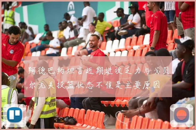 阿德巴约坦言近期进攻乏力与戈贝尔无关投篮状态不佳是主要原因
